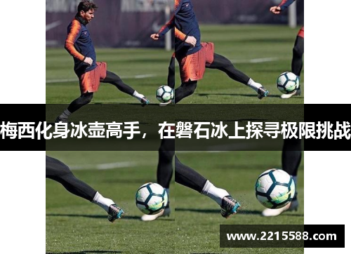 梅西化身冰壶高手，在磐石冰上探寻极限挑战