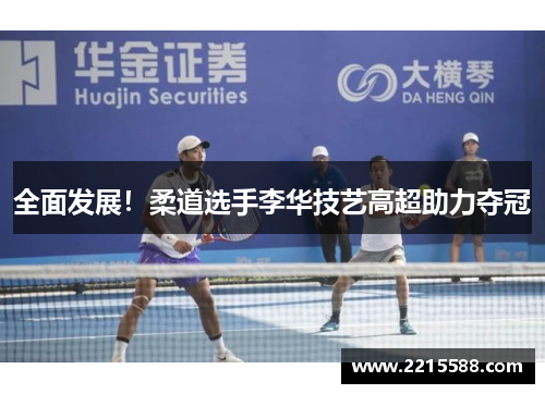 全面发展！柔道选手李华技艺高超助力夺冠